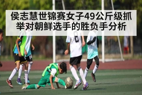 侯志慧世锦赛女子49公斤级抓举对朝鲜选手的胜负手分析