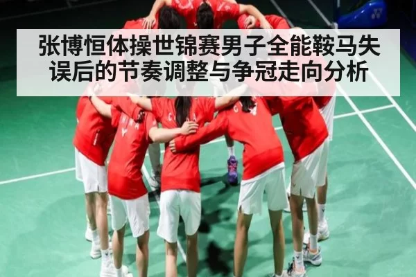 张博恒体操世锦赛男子全能鞍马失误后的节奏调整与争冠走向分析