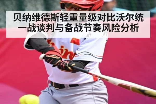 贝纳维德斯轻重量级对比沃尔统一战谈判与备战节奏风险分析